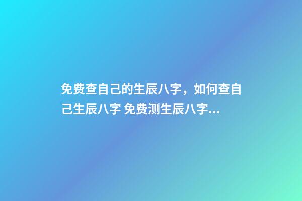 免费查自己的生辰八字，如何查自己生辰八字 免费测生辰八字八字，在线测生辰八字-第1张-观点-玄机派